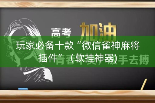 详细阅读:玩家必备十款“微信雀神麻将插件”(软挂神器) 玩家必备十款“微信雀神麻将插件”(软挂神器)