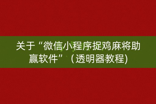 关于“微信小程序捉鸡麻将助赢软件”（透明器教程)