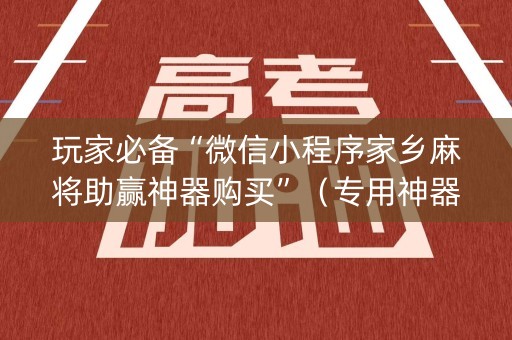 玩家必备“微信小程序家乡麻将助赢神器购买”（专用神器)
