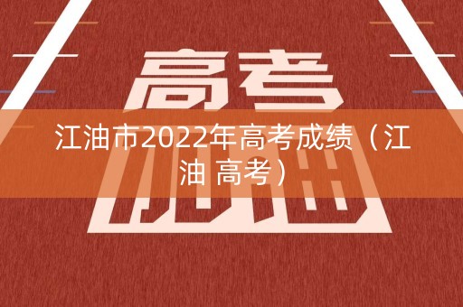 江油市2022年高考成绩（江油 高考）