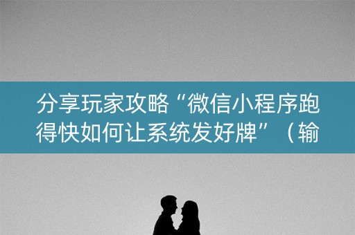 分享玩家攻略“微信小程序跑得快如何让系统发好牌”（输赢有什么规律)