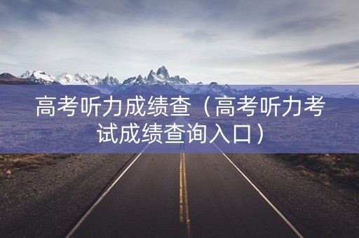 高考听力成绩查（高考听力考试成绩查询入口）