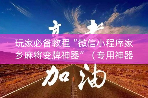 玩家必备教程“微信小程序家乡麻将变牌神器”（专用神器下载)