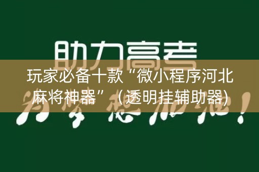 玩家必备十款“微小程序河北麻将神器”（透明挂辅助器)