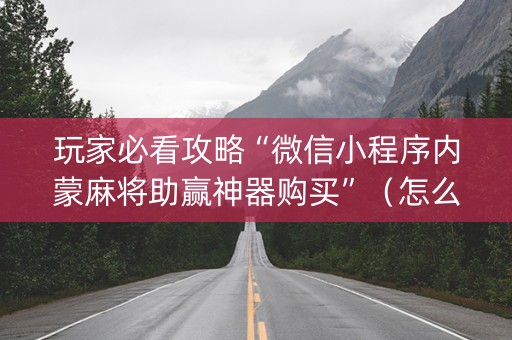 玩家必看攻略“微信小程序内蒙麻将助赢神器购买”（怎么设置能有好牌)