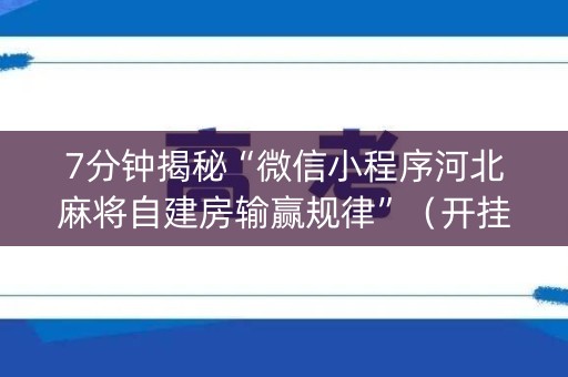 7分钟揭秘“微信小程序河北麻将自建房输赢规律”（开挂辅助脚本)