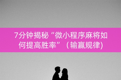 7分钟揭秘“微小程序麻将如何提高胜率”（输赢规律)