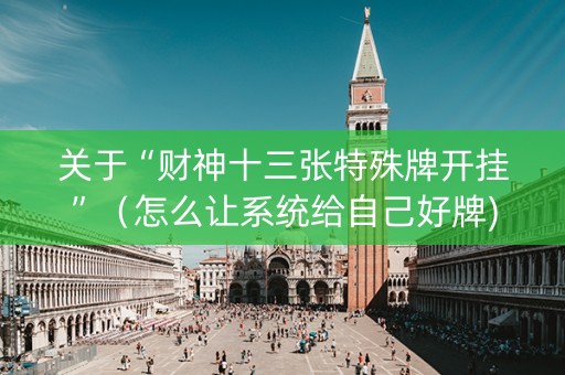 关于“财神十三张特殊牌开挂”（怎么让系统给自己好牌)