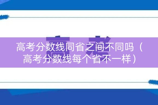 高考分数线同省之间不同吗（高考分数线每个省不一样）