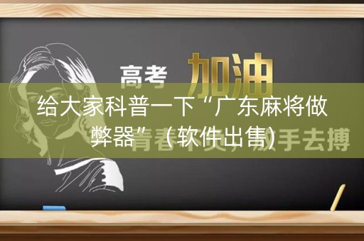 给大家科普一下“广东麻将做弊器”（软件出售)