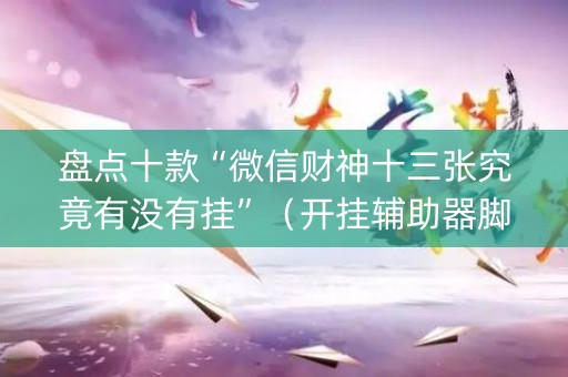 盘点十款“微信财神十三张究竟有没有挂”（开挂辅助器脚本)