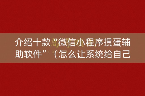 介绍十款“微信小程序掼蛋辅助软件”（怎么让系统给自己好牌)