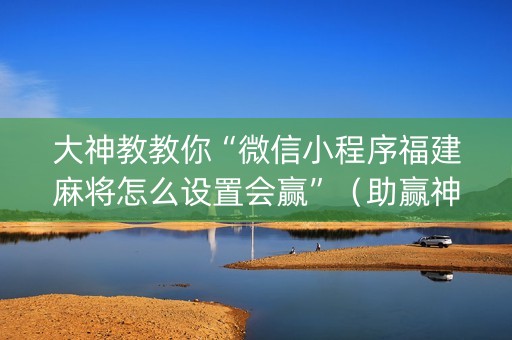 大神教教你“微信小程序福建麻将怎么设置会赢”（助赢神器)