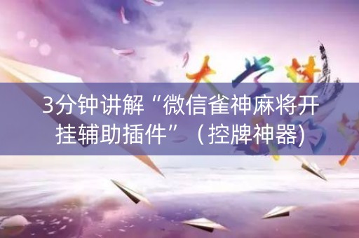 3分钟讲解“微信雀神麻将开挂辅助插件”（控牌神器)