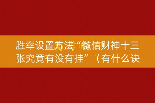 胜率设置方法“微信财神十三张究竟有没有挂”（有什么诀窍)