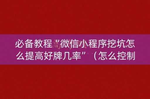 必备教程“微信小程序挖坑怎么提高好牌几率”（怎么控制输赢)