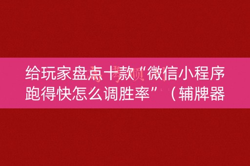 给玩家盘点十款“微信小程序跑得快怎么调胜率”（辅牌器插件购买)