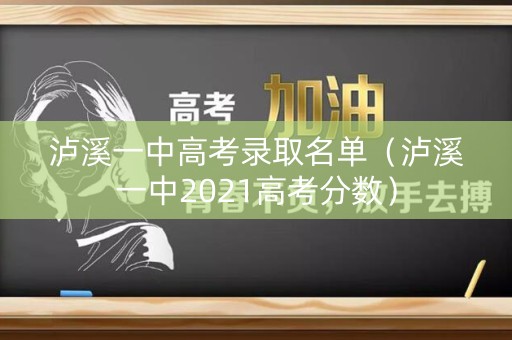 泸溪一中高考录取名单（泸溪一中2021高考分数）