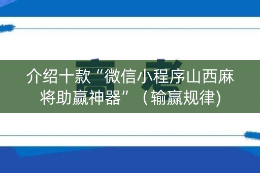 介绍十款“微信小程序山西麻将助赢神器”（输赢规律)