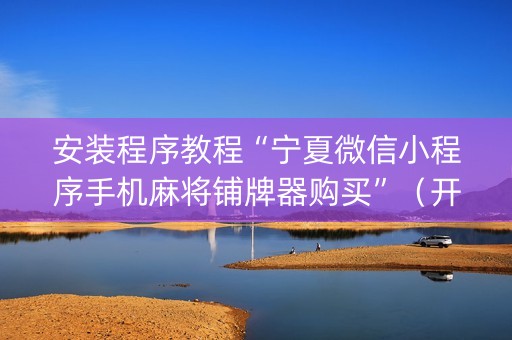 安装程序教程“宁夏微信小程序手机麻将铺牌器购买”（开挂辅助插件)