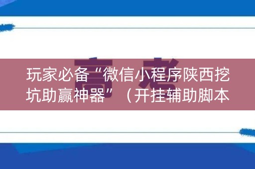 玩家必备“微信小程序陕西挖坑助赢神器”（开挂辅助脚本)