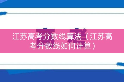 江苏高考分数线算法（江苏高考分数线如何计算）