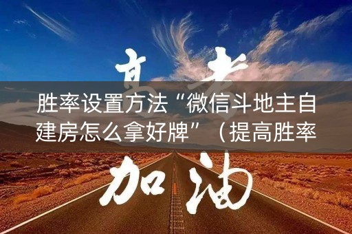 胜率设置方法“微信斗地主自建房怎么拿好牌”（提高胜率技巧)