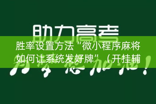 胜率设置方法“微小程序麻将如何让系统发好牌”（开挂辅助器脚本)