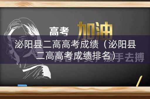 泌阳县二高高考成绩（泌阳县二高高考成绩排名）