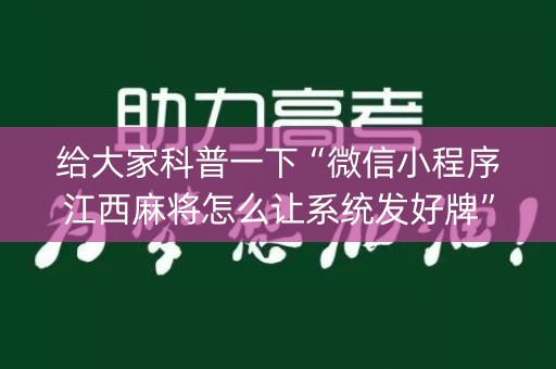 给大家科普一下“微信小程序江西麻将怎么让系统发好牌”（提高胜率软件)