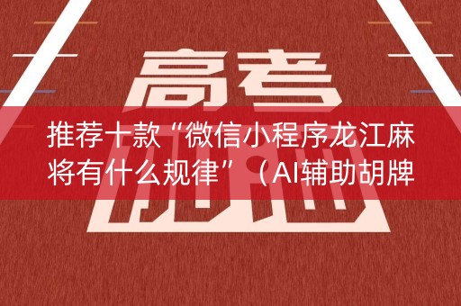 推荐十款“微信小程序龙江麻将有什么规律”（AI辅助胡牌规则)