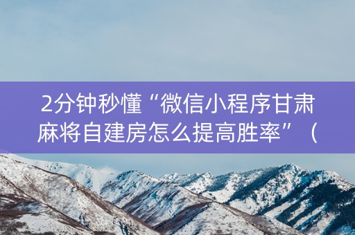 2分钟秒懂“微信小程序甘肃麻将自建房怎么提高胜率”（控牌神器)