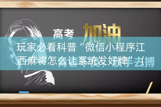 玩家必看科普“微信小程序江西麻将怎么让系统发好牌”（怎么调胜率)