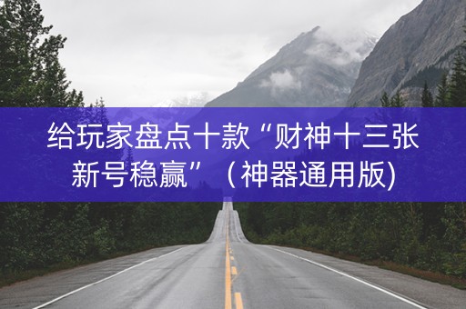 给玩家盘点十款“财神十三张新号稳赢”（神器通用版)