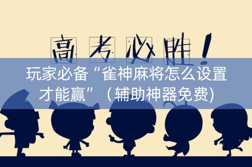 玩家必备“雀神麻将怎么设置才能赢”（辅助神器免费)