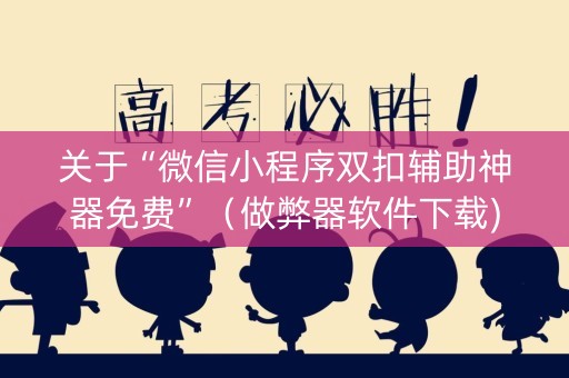 关于“微信小程序双扣辅助神器免费”（做弊器软件下载)