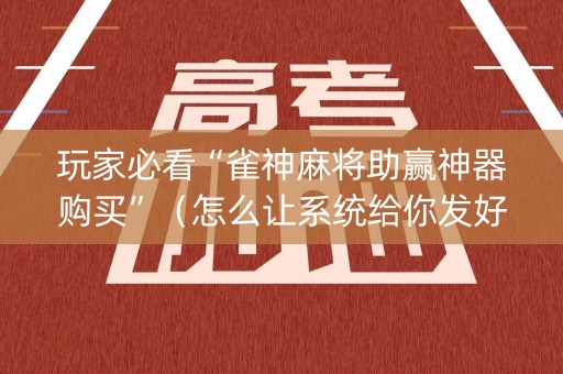 玩家必看“雀神麻将助赢神器购买”（怎么让系统给你发好牌)