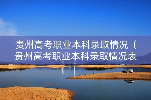 贵州高考职业本科录取情况（贵州高考职业本科录取情况表）