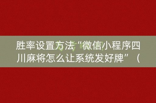 胜率设置方法“微信小程序四川麻将怎么让系统发好牌”（免费辅助)