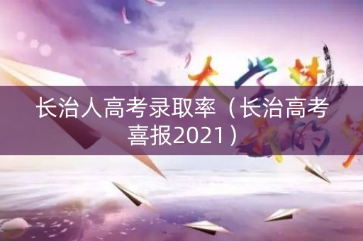 长治人高考录取率（长治高考喜报2021）