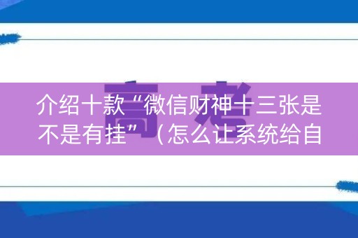 介绍十款“微信财神十三张是不是有挂”（怎么让系统给自己好牌)