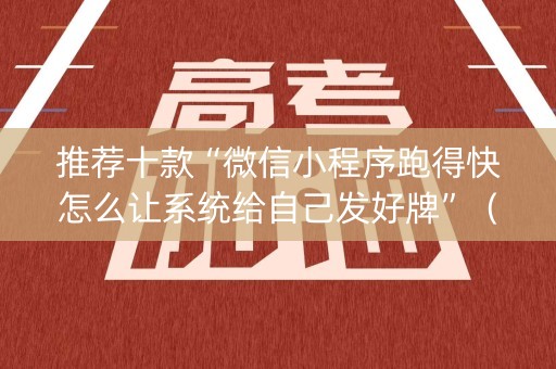 推荐十款“微信小程序跑得快怎么让系统给自己发好牌”（如何让系统发好牌)