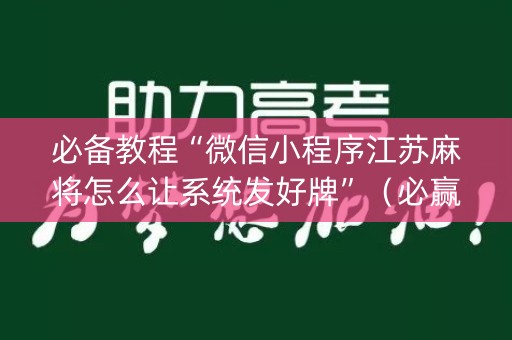 必备教程“微信小程序江苏麻将怎么让系统发好牌”（必赢神器辅助器)