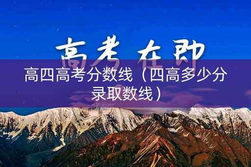 高四高考分数线（四高多少分录取数线）