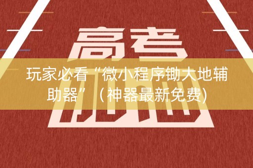 玩家必看“微小程序锄大地辅助器”（神器最新免费)