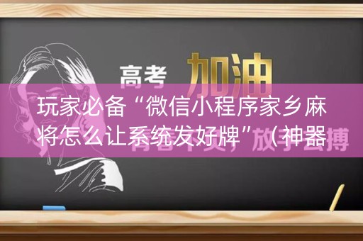 玩家必备“微信小程序家乡麻将怎么让系统发好牌”（神器最新免费)