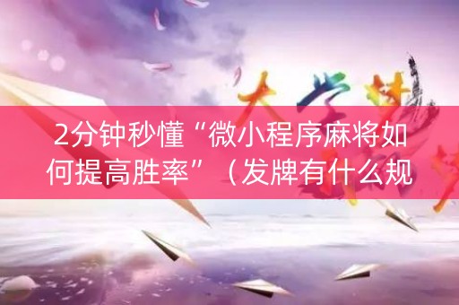 2分钟秒懂“微小程序麻将如何提高胜率”（发牌有什么规律吗)
