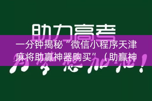 一分钟揭秘“微信小程序天津麻将助赢神器购买”（助赢神器)