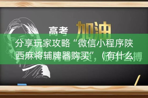 分享玩家攻略“微信小程序陕西麻将辅牌器购买”（有什么诀窍)