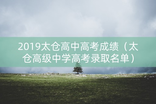 2019太仓高中高考成绩（太仓高级中学高考录取名单）